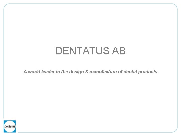 DENTATUS AB A world leader in the design & manufacture of dental products 