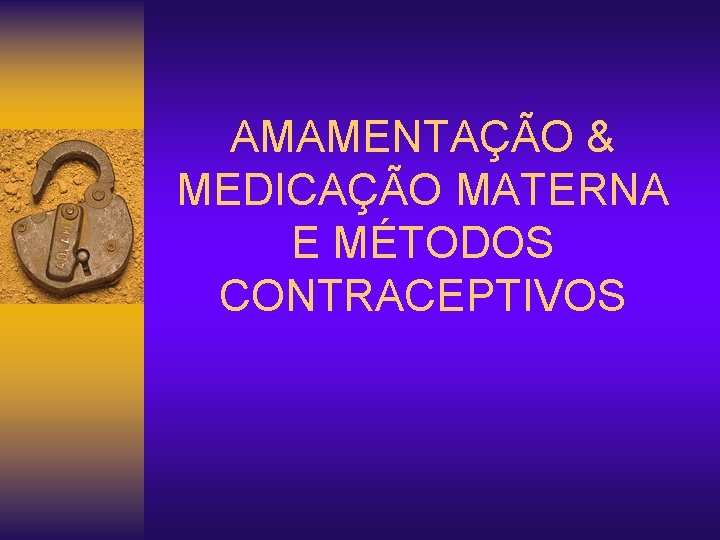 AMAMENTAÇÃO & MEDICAÇÃO MATERNA E MÉTODOS CONTRACEPTIVOS 