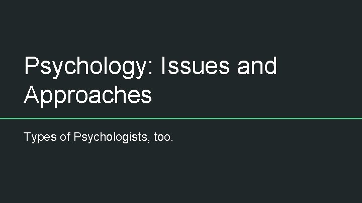 Psychology: Issues and Approaches Types of Psychologists, too. 