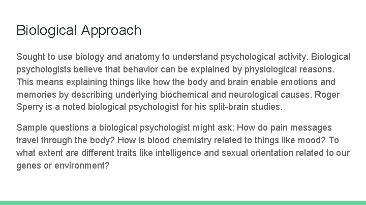 Biological Approach Sought to use biology and anatomy to understand psychological activity. Biological psychologists