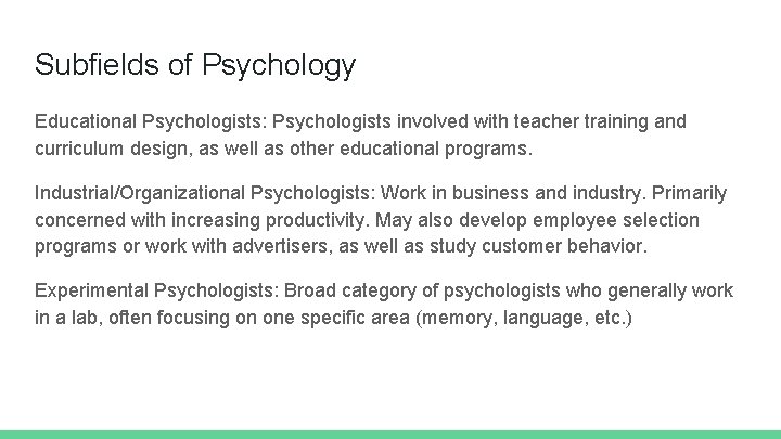 Subfields of Psychology Educational Psychologists: Psychologists involved with teacher training and curriculum design, as