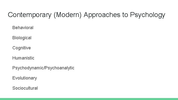 Contemporary (Modern) Approaches to Psychology Behavioral Biological Cognitive Humanistic Psychodynamic/Psychoanalytic Evolutionary Sociocultural 