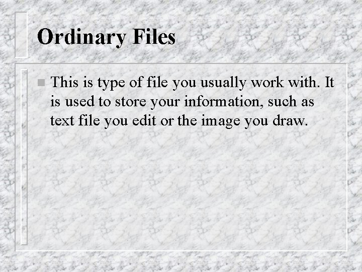 Ordinary Files n This is type of file you usually work with. It is