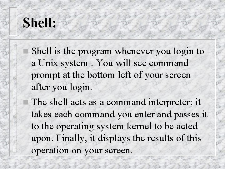 Shell: n Shell is the program whenever you login to a Unix system. You