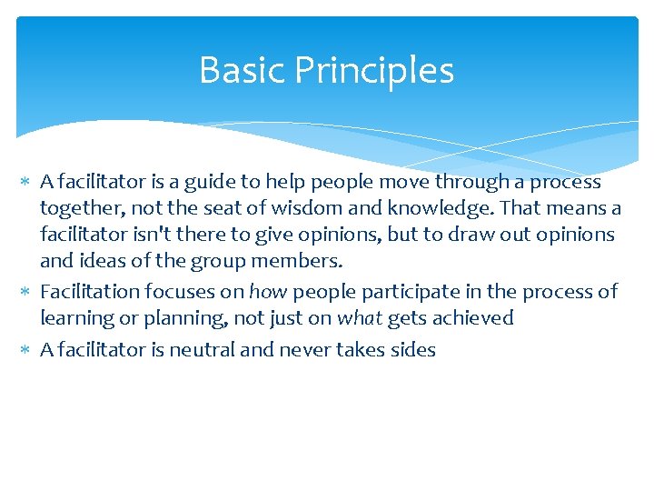 Basic Principles A facilitator is a guide to help people move through a process