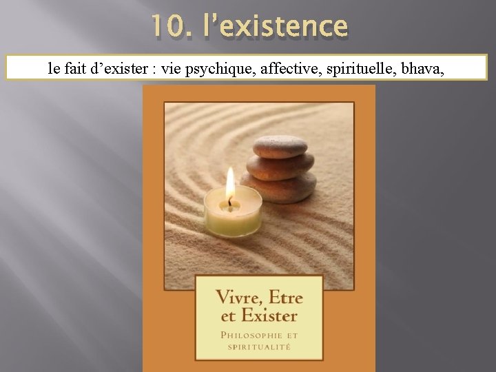 10. l’existence le fait d’exister : vie psychique, affective, spirituelle, bhava, 