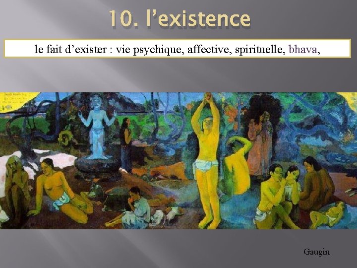 10. l’existence le fait d’exister : vie psychique, affective, spirituelle, bhava, Gaugin 