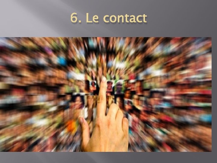 6. Le contact 