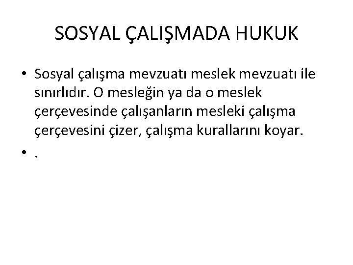 SOSYAL ÇALIŞMADA HUKUK • Sosyal çalışma mevzuatı meslek mevzuatı ile sınırlıdır. O mesleğin ya