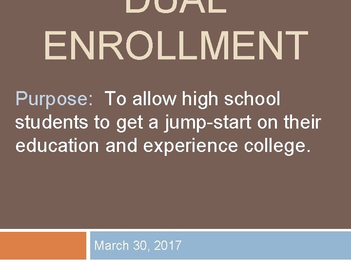 DUAL ENROLLMENT Purpose: To allow high school students to get a jump-start on their DUAL ENROLLMENT Purpose: To allow high school students to get a jump-start on their