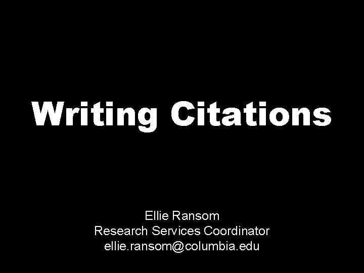 Writing Citations Ellie Ransom Research Services Coordinator ellie. ransom@columbia. edu 