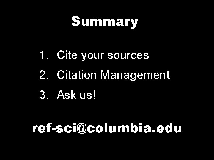 Summary 1. Cite your sources 2. Citation Management 3. Ask us! ref-sci@columbia. edu 