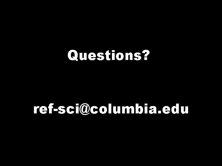 Questions? ref-sci@columbia. edu 