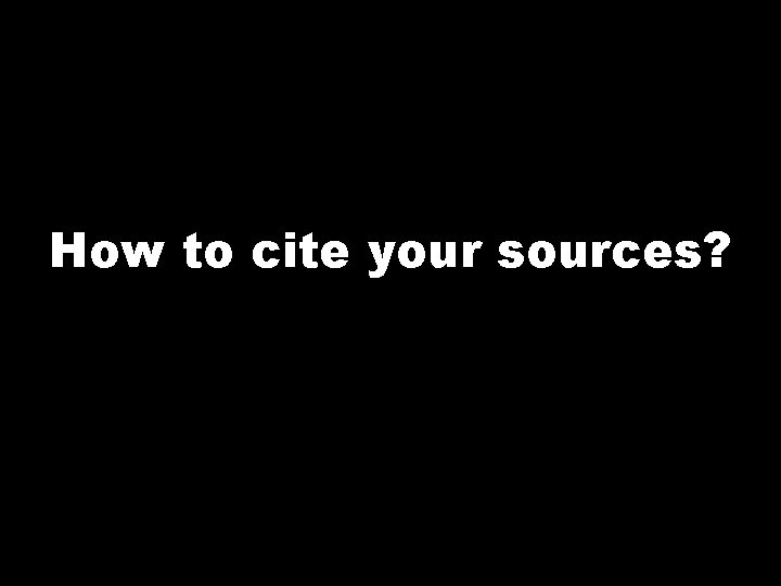 How to cite your sources? 