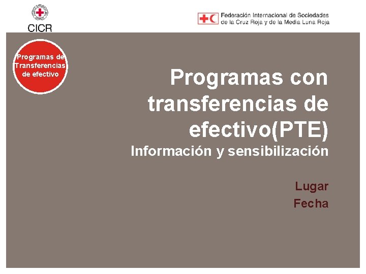 Programas de Transferencias de efectivo Programas con transferencias de efectivo(PTE) Información y sensibilización Lugar