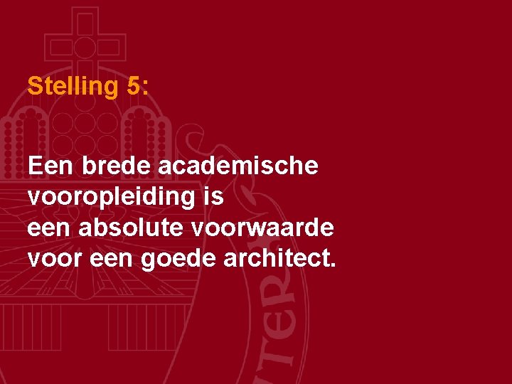 Stelling 5: Een brede academische vooropleiding is een absolute voorwaarde voor een goede architect.