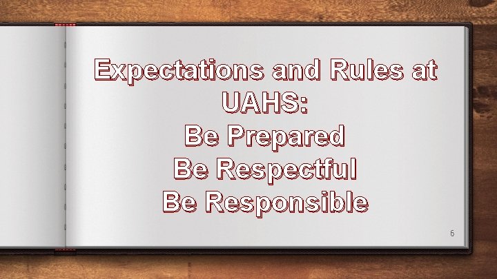 Expectations and Rules at UAHS: Be Prepared Be Respectful Be Responsible 6 