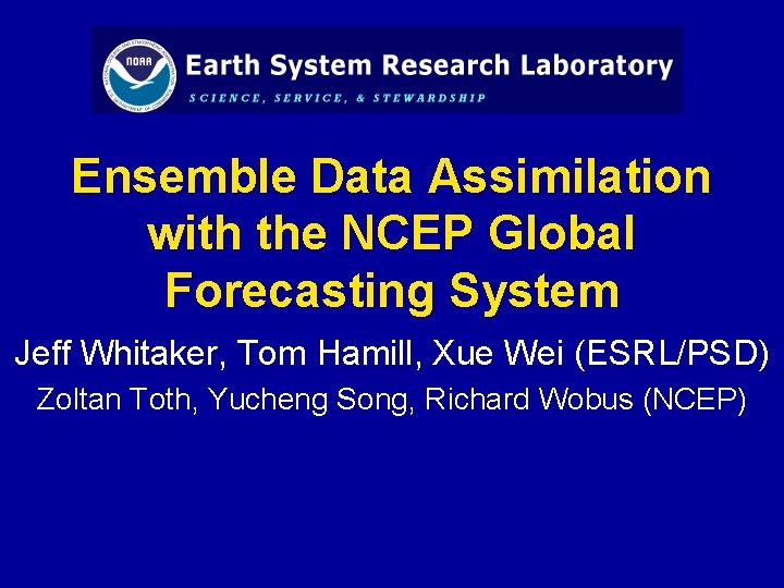 Ensemble Data Assimilation with the NCEP Global Forecasting System Jeff Whitaker, Tom Hamill, Xue