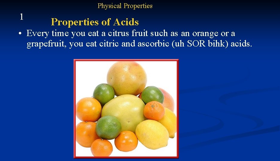 Physical Properties 1 Properties of Acids • Every time you eat a citrus fruit