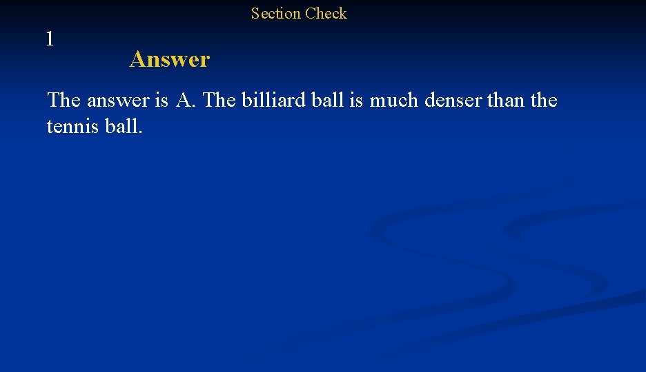 Section Check 1 Answer The answer is A. The billiard ball is much denser