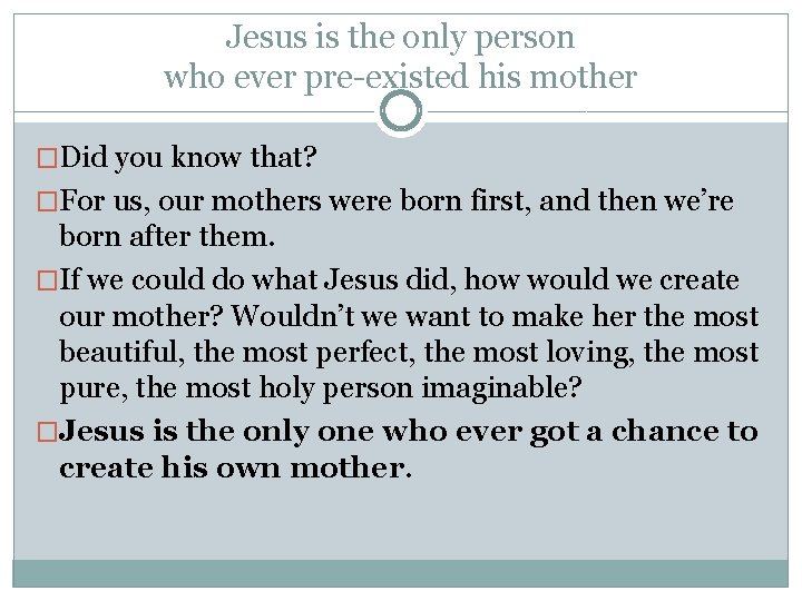 Jesus is the only person who ever pre-existed his mother �Did you know that?