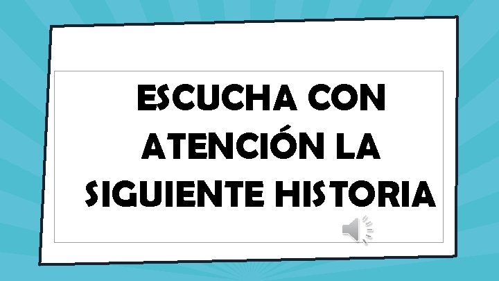 ESCUCHA CON ATENCIÓN LA SIGUIENTE HISTORIA 