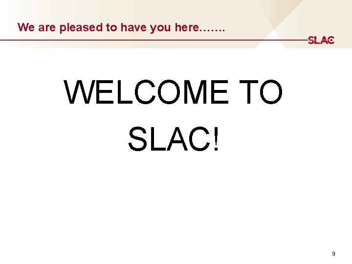 We are pleased to have you here……. WELCOME TO SLAC! 9 