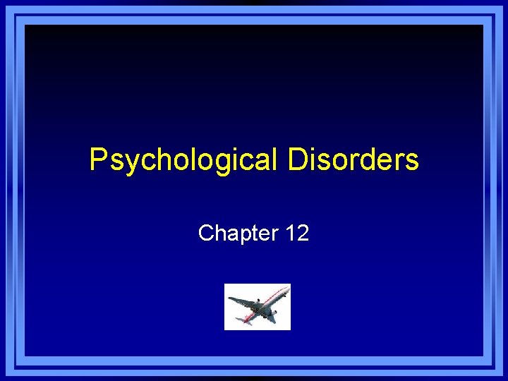 Psychological Disorders Chapter 12 Chapter 12 Learning Objective