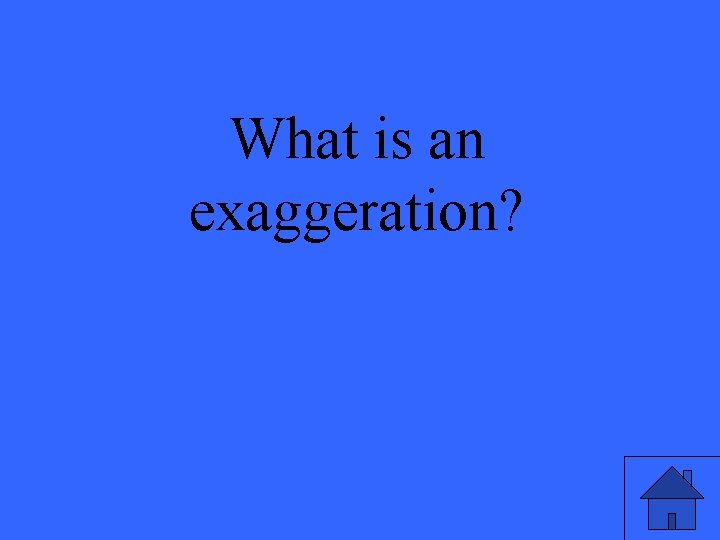 What is an exaggeration? 