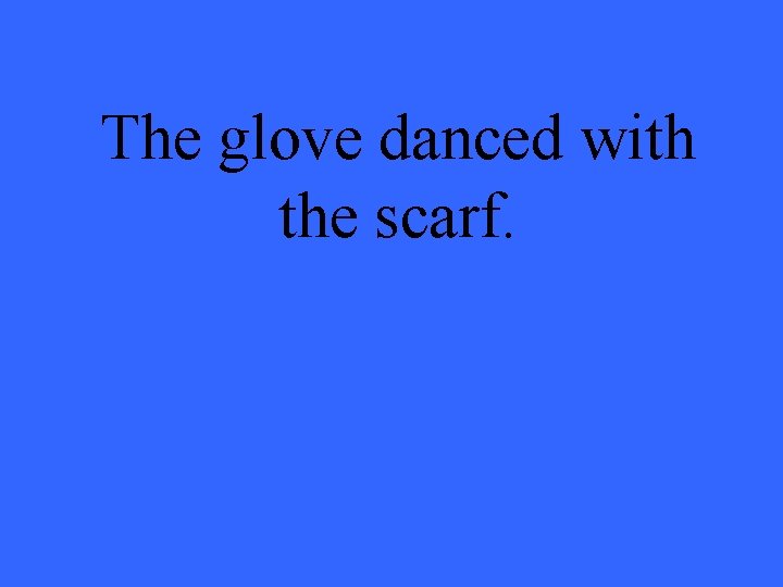 The glove danced with the scarf. 