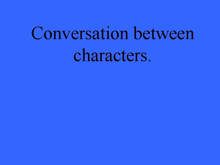 Conversation between characters. 