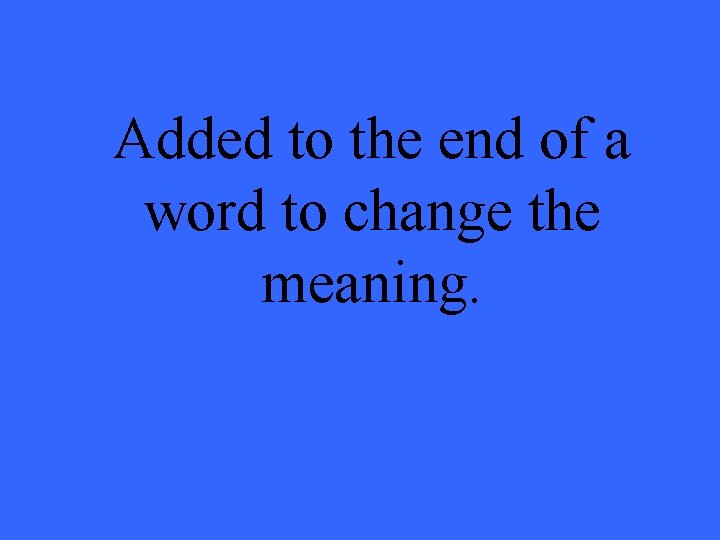 Added to the end of a word to change the meaning. 