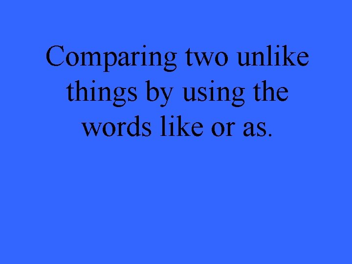 Comparing two unlike things by using the words like or as. 
