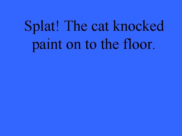 Splat! The cat knocked paint on to the floor. 
