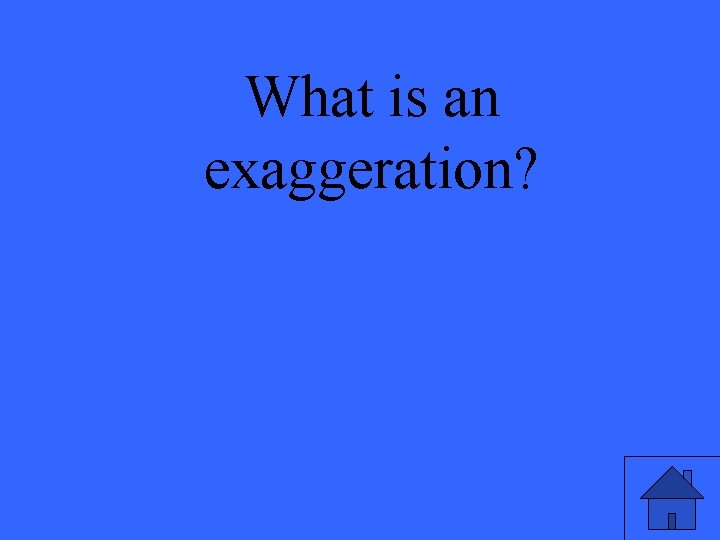 What is an exaggeration? 