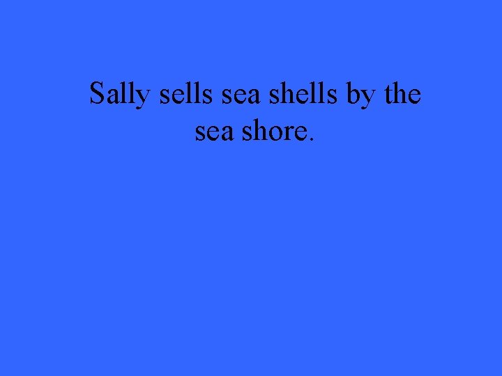 Sally sells sea shells by the sea shore. 