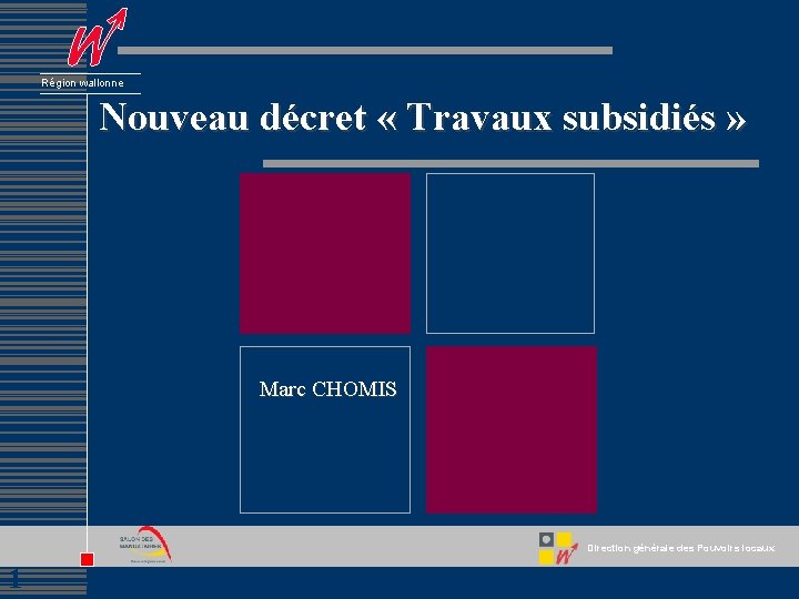 Région wallonne Nouveau décret « Travaux subsidiés » Marc CHOMIS Direction générale des Pouvoirs