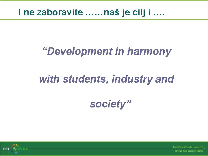 I ne zaboravite ……naš je cilj i …. “Development in harmony with students, industry