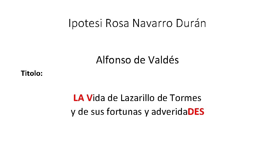 Ipotesi Rosa Navarro Durán Alfonso de Valdés Titolo: LA Vida de Lazarillo de Tormes