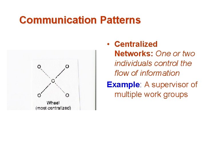 Communication Patterns • Centralized Networks: One or two individuals control the flow of information