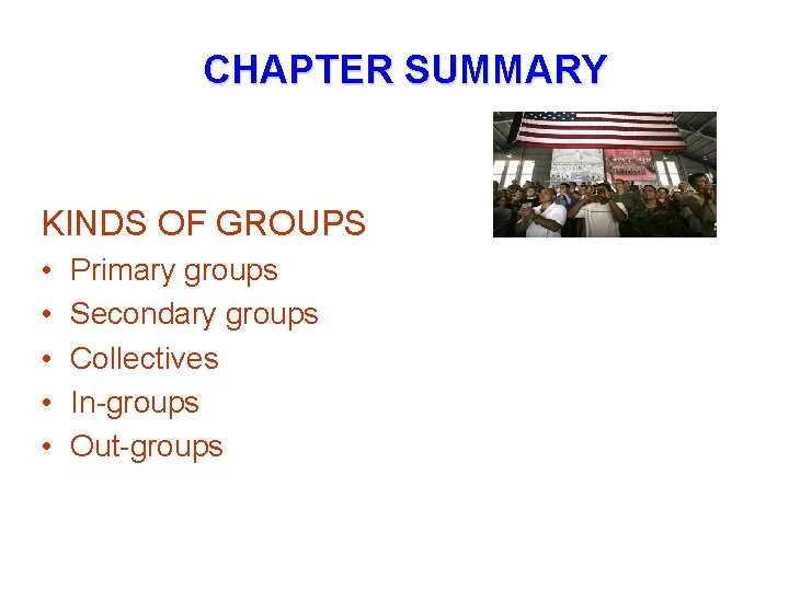CHAPTER SUMMARY KINDS OF GROUPS • • • Primary groups Secondary groups Collectives In-groups