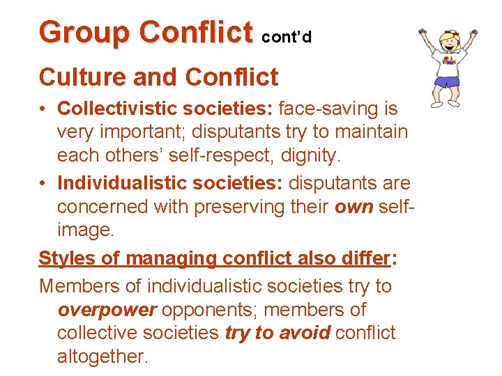 Group Conflict cont’d Culture and Conflict • Collectivistic societies: face-saving is very important; disputants