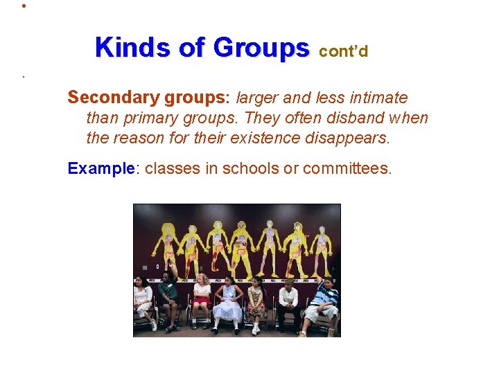  • Kinds of Groups cont’d. Secondary groups: larger and less intimate than primary