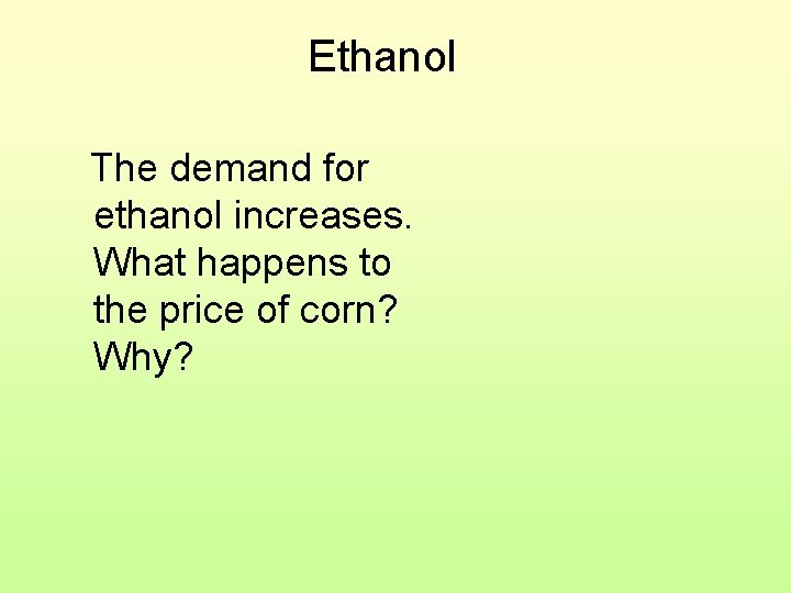 Ethanol The demand for ethanol increases. What happens to the price of corn? Why?