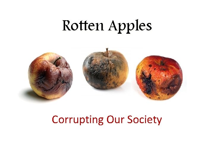 Rotten Apples Corrupting Our Society 