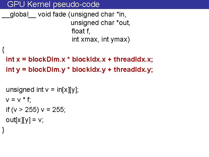 GPU Kernel pseudo-code __global__ void fade (unsigned char *in, unsigned char *out, float f,