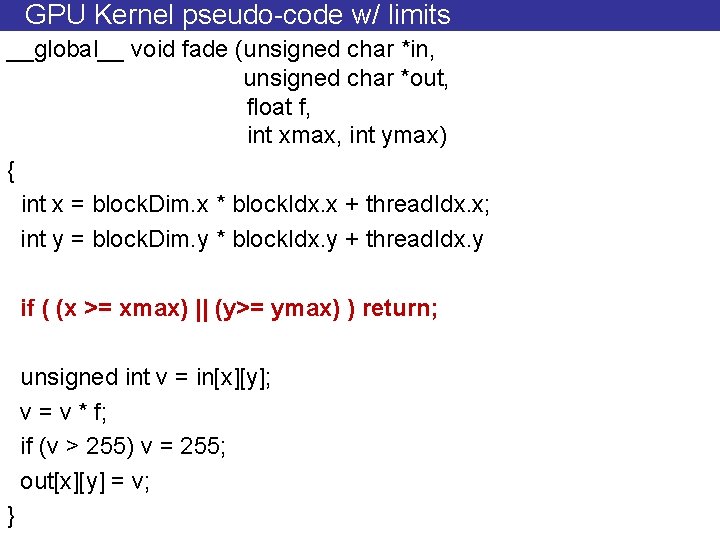 GPU Kernel pseudo-code w/ limits __global__ void fade (unsigned char *in, unsigned char *out,