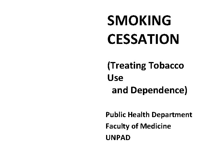 SMOKING CESSATION (Treating Tobacco Use and Dependence) Public Health Department Faculty of Medicine UNPAD