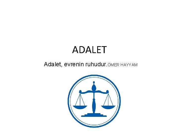 ADALET Adalet, evrenin ruhudur. ÖMER HAYYAM 