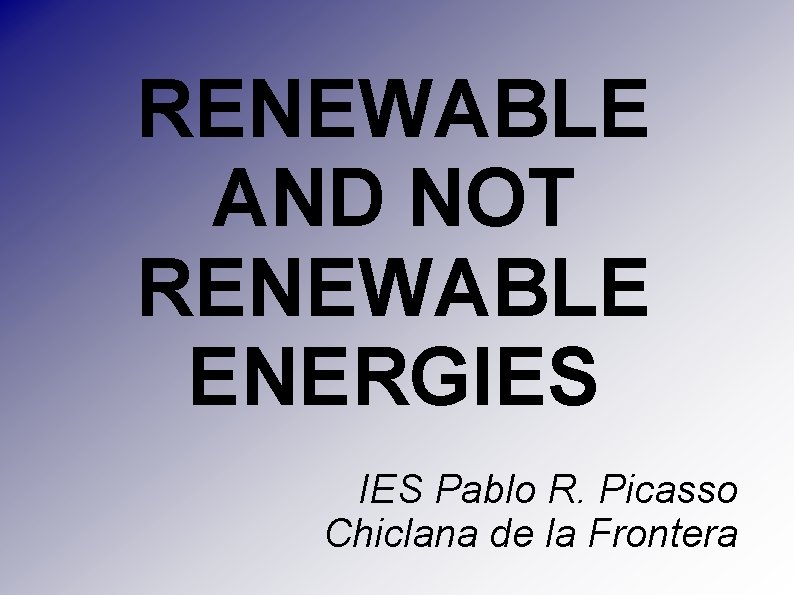 RENEWABLE AND NOT RENEWABLE ENERGIES Pablo R. Picasso Chiclana de la Frontera 